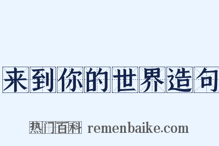 来到你的世界造句是什么意思的图片